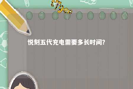 悦刻五代充电需要多长时间	？ 